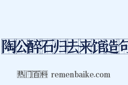 陶公醉石归去来馆造句是什么意思的图片